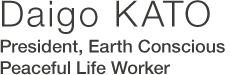 Daigo KATO President, Earth Conscious Peaceful Life Worker